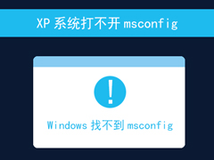 XP系统打不开msconfig怎么解决？msconfig.exe不见了怎么找回？