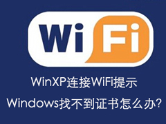 WinXP连接WiFi提示Windows找不到证书怎么办？